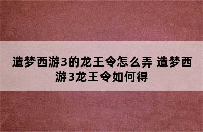 造梦西游3的龙王令怎么弄 造梦西游3龙王令如何得